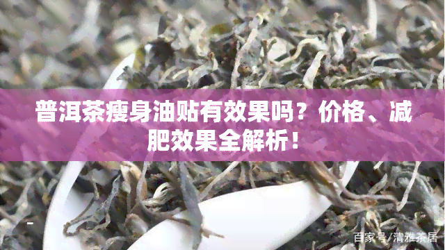 普洱茶瘦身油贴有效果吗？价格、减肥效果全解析！