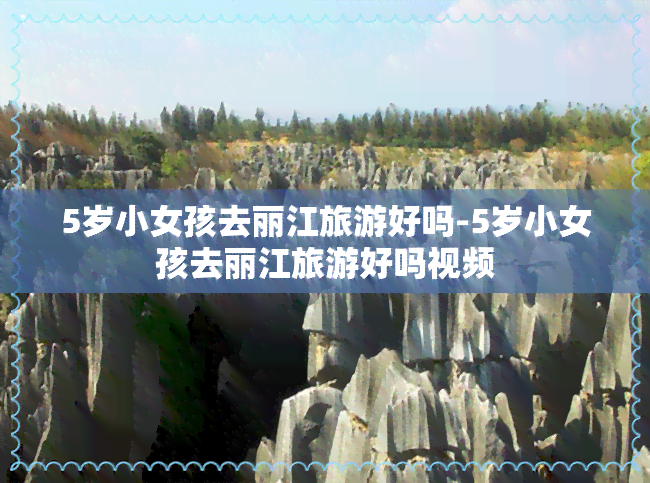 5岁小女孩去丽江旅游好吗-5岁小女孩去丽江旅游好吗视频