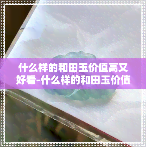 什么样的和田玉价值高又好看-什么样的和田玉价值高又好看呢