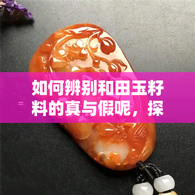 如何辨别和田玉籽料的真与假呢，探秘真假和田玉籽料：教你如何辨别真伪