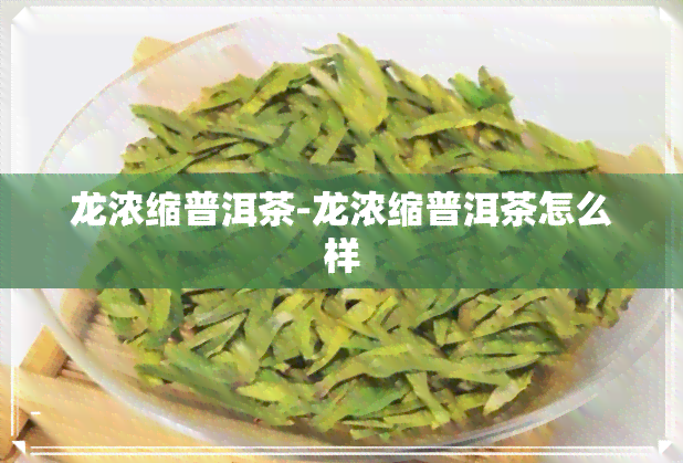 龙浓缩普洱茶-龙浓缩普洱茶怎么样