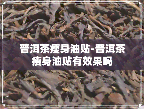 普洱茶瘦身油贴-普洱茶瘦身油贴有效果吗