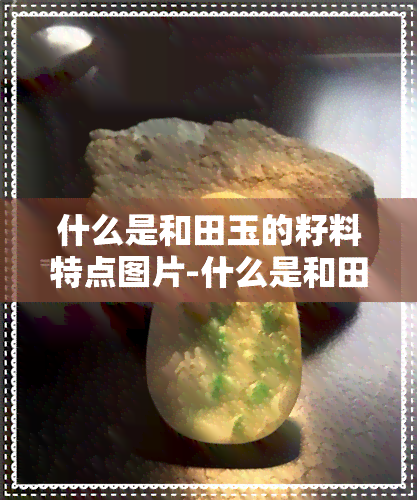 什么是和田玉的籽料特点图片-什么是和田玉的籽料特点图片大全