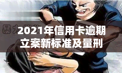 2021年信用卡逾期立案新标准及量刑、起诉规定与最新标准解析