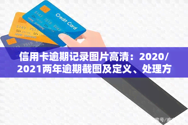 信用卡逾期记录图片高清：2020/2021两年逾期截图及定义、处理方法