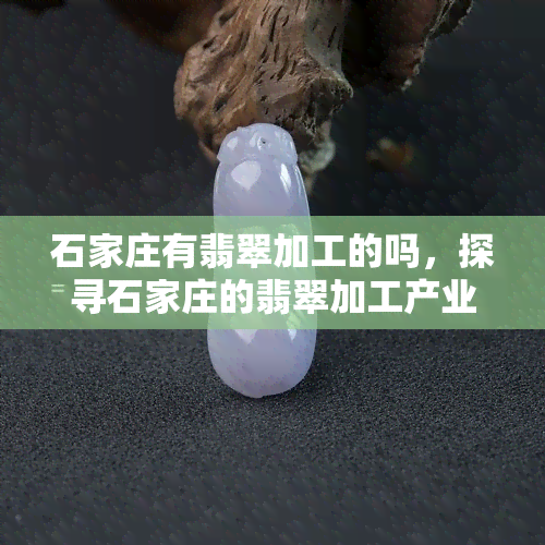 石家庄有翡翠加工的吗，探寻石家庄的翡翠加工产业：一探究竟！