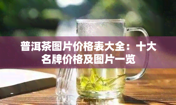 普洱茶图片价格表大全：十大名牌价格及图片一览