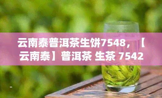 云南泰普洱茶生饼7548，【云南泰】普洱茶 生茶 7542饼（357g） 泰牌 紫饼 醒茶新到