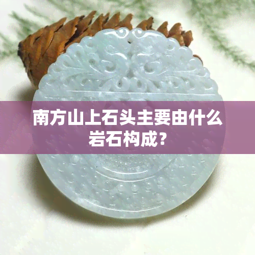 南方山上石头主要由什么岩石构成？