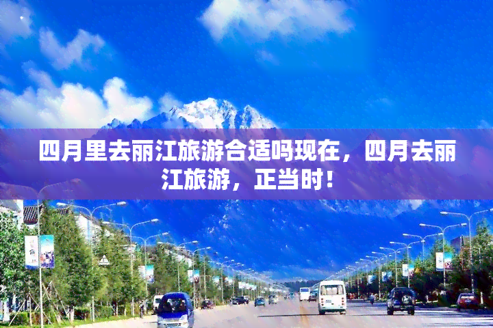 四月里去丽江旅游合适吗现在，四月去丽江旅游，正当时！