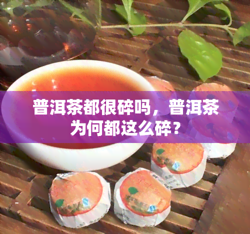 普洱茶都很碎吗，普洱茶为何都这么碎？