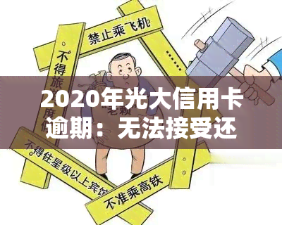 2020年光大信用卡逾期：无法接受还款方式，银行为何未电话？2021年逾期，忘记还款如何处理？