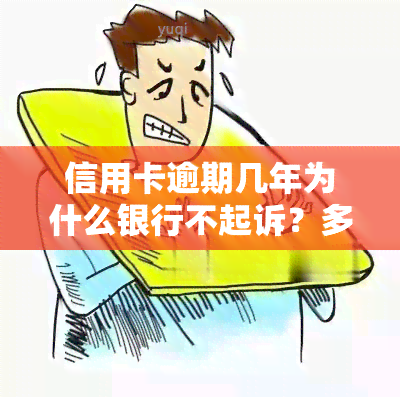 信用卡逾期几年为什么银行不起诉？多年未还、逾期一年为何没事？