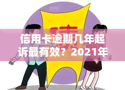 信用卡逾期几年起诉最有效？2021年欠款多久会被起诉？