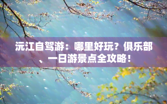 沅江自驾游：哪里好玩？俱乐部、一日游景点全攻略！