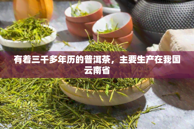 有着三千多年历的普洱茶，主要生产在我国云南省