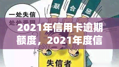 2021年信用卡逾期额度，2021年度信用卡逾期还款金额统计出炉，你的额度是否在内？