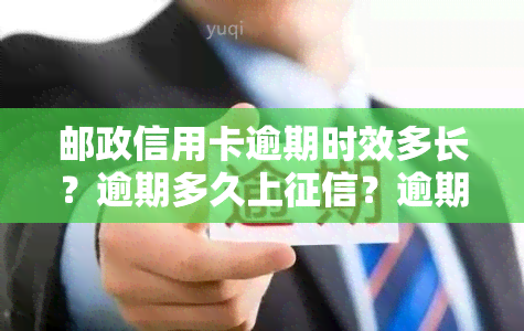 邮政信用卡逾期时效多长？逾期多久上？逾期如何处理？