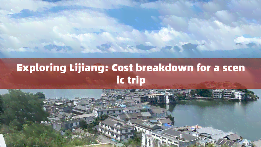 Exploring Lijiang: Cost breakdown for a scenic trip