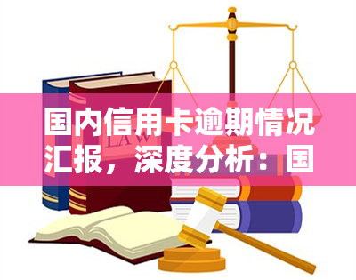 国内信用卡逾期情况汇报，深度分析：国内信用卡逾期情况汇总报告