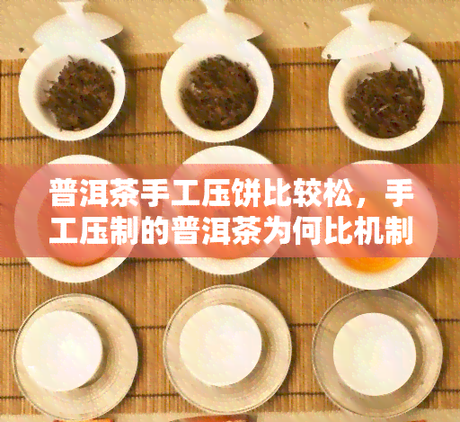 普洱茶手工压饼比较松，手工压制的普洱茶为何比机制的更松散？