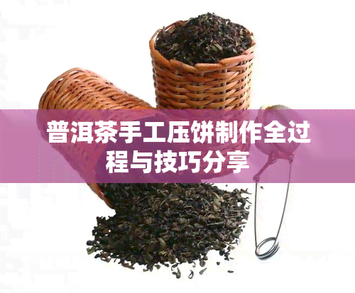 普洱茶手工压饼制作全过程与技巧分享