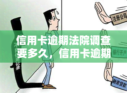 信用卡逾期法院调查要多久，信用卡逾期后，法院调查需要多长时间？