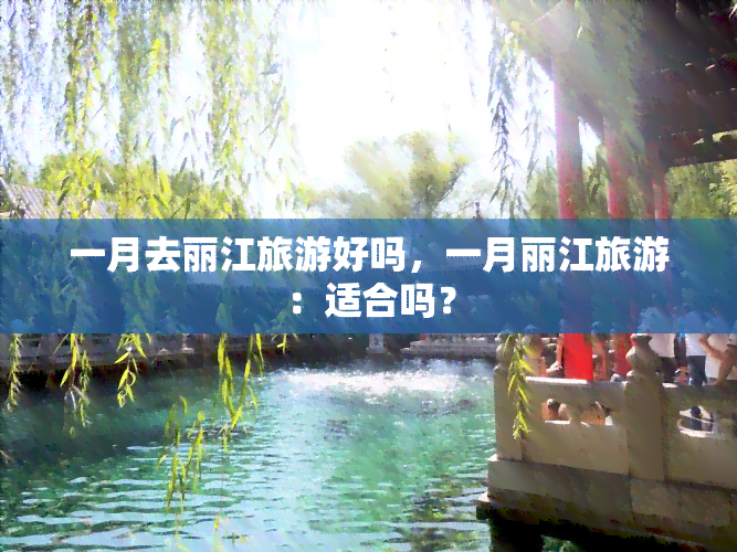 一月去丽江旅游好吗，一月丽江旅游：适合吗？