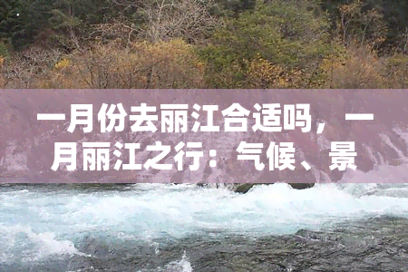 一月份去丽江合适吗，一月丽江之行：气候、景色与旅游建议