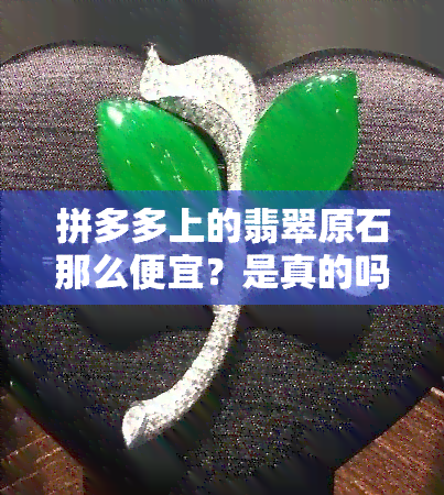 拼多多上的翡翠原石那么便宜？是真的吗？靠谱吗？