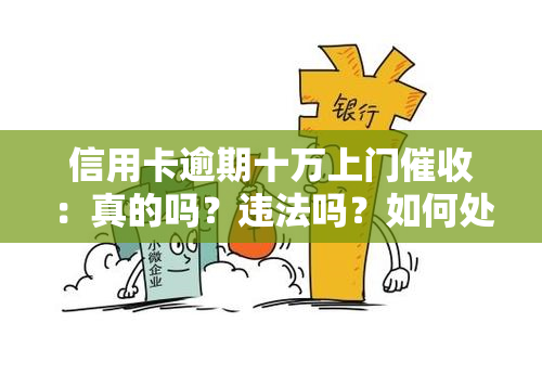 信用卡逾期十万上门：真的吗？违法吗？如何处理？欠款被上门能否报警？