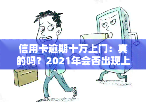 信用卡逾期十万上门：真的吗？2021年会否出现上门？