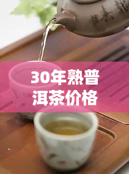 30年熟普洱茶价格，探索30年熟普洱茶的市场价格及其背后的故事