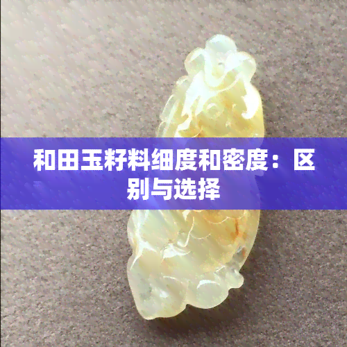 和田玉籽料细度和密度：区别与选择