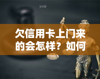 欠信用卡上门来的会怎样？如何处理催款上门的情况？