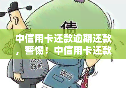 中信用卡还款逾期还款，警惕！中信用卡还款逾期还款，后果严重