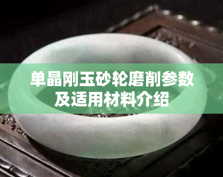 单晶刚玉砂轮磨削参数及适用材料介绍