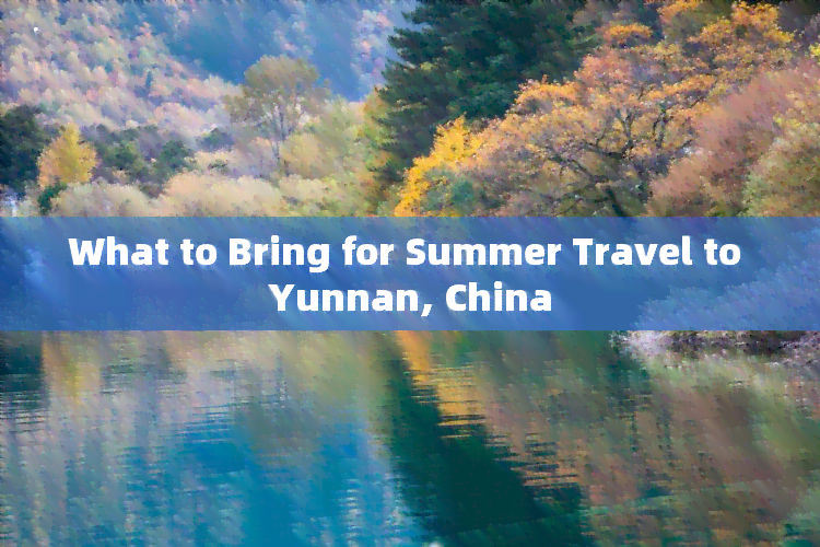 What to Bring for Summer Travel to Yunnan, China