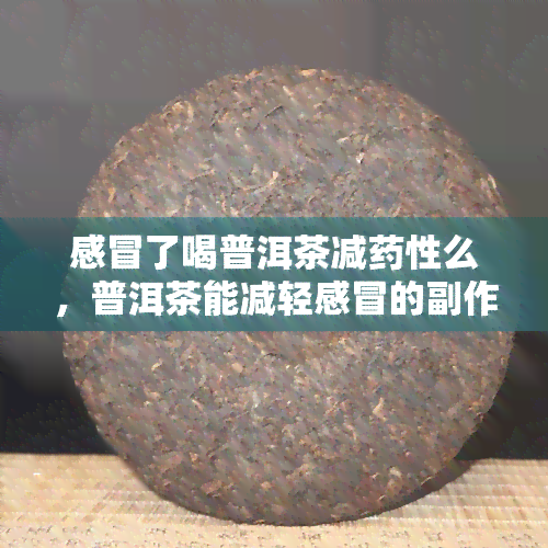 感冒了喝普洱茶减药性么，普洱茶能减轻感冒的副作用吗？