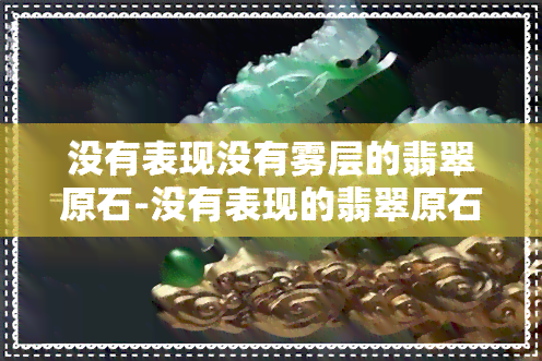 没有表现没有雾层的翡翠原石-没有表现的翡翠原石能开出冰种吗