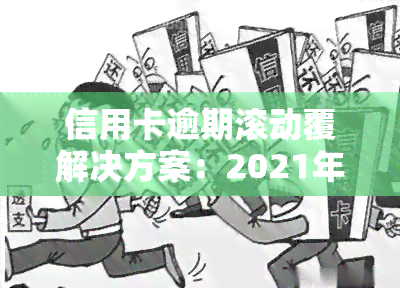 信用卡逾期滚动覆解决方案：2021年处理规则与最新标准