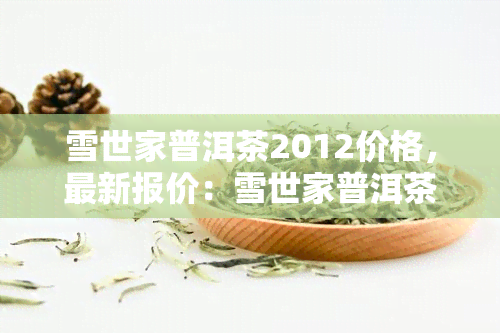 雪世家普洱茶2012价格，最新报价：雪世家普洱茶2012市场价格分析