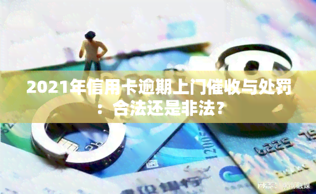 2021年信用卡逾期上门与处罚：合法还是非法？