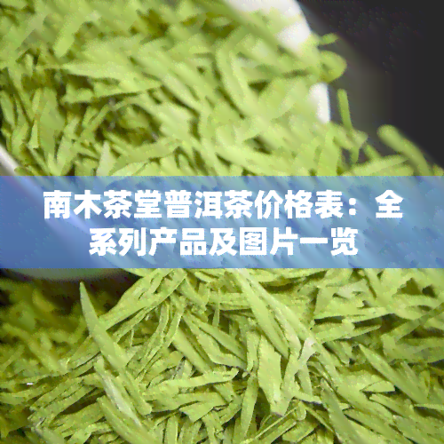 南木茶堂普洱茶价格表：全系列产品及图片一览