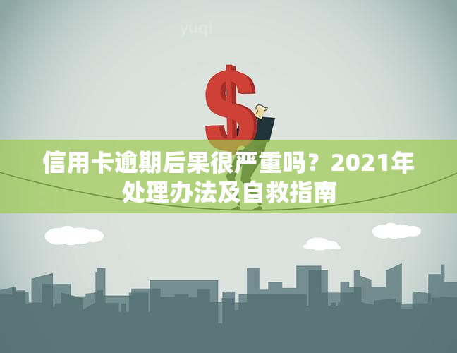 信用卡逾期后果很严重吗？2021年处理办法及自救指南