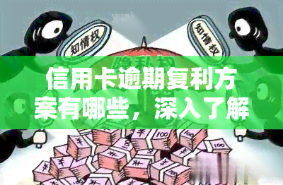 信用卡逾期复利方案有哪些，深入了解信用卡逾期复利方案：避免高额利息的策略