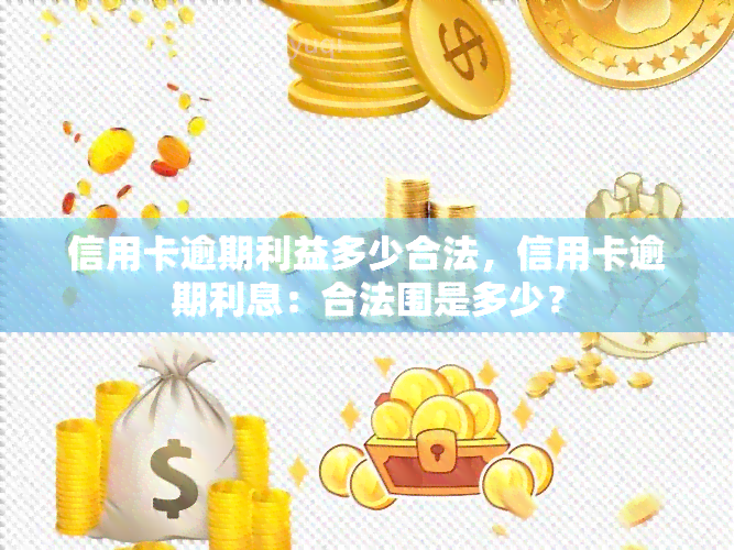 信用卡逾期利益多少合法，信用卡逾期利息：合法围是多少？