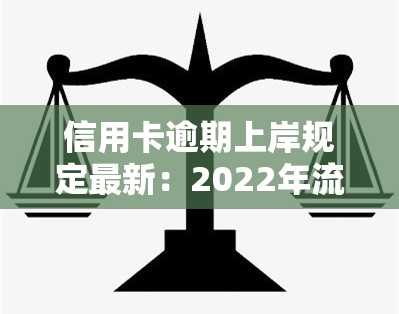 信用卡逾期上岸规定最新：2022年流程、标准及处理方式