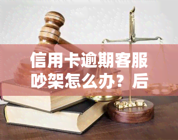 信用卡逾期客服吵架怎么办？后果严重，如何妥善处理？