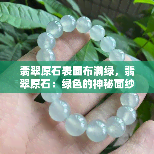 翡翠原石表面布满绿，翡翠原石：绿色的神秘面纱